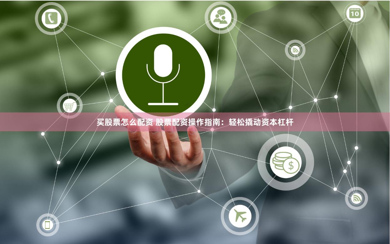 买股票怎么配资 股票配资操作指南：轻松撬动资本杠杆