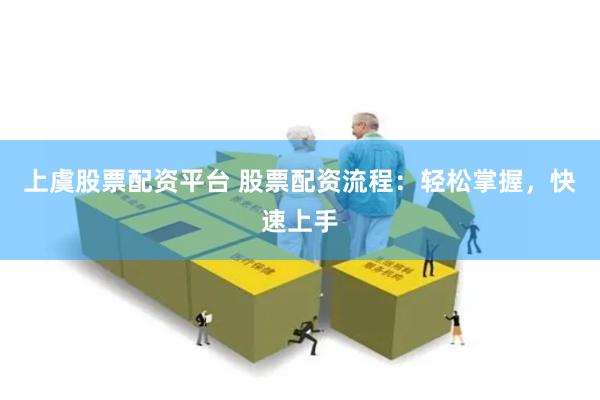 上虞股票配资平台 股票配资流程：轻松掌握，快速上手