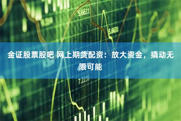 金证股票股吧 网上期货配资：放大资金，撬动无限可能